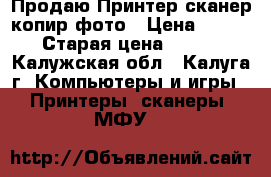 Продаю Принтер сканер-копир-фото › Цена ­ 1 000 › Старая цена ­ 4 500 - Калужская обл., Калуга г. Компьютеры и игры » Принтеры, сканеры, МФУ   